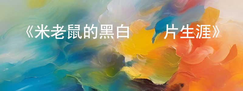 陳百順發布《米老鼠的黑白動畫片生涯》詳情介紹_米老鼠的黑白動畫片生涯已完結在線觀看_米老鼠的黑白動畫片生涯迅雷下載_歐美動漫